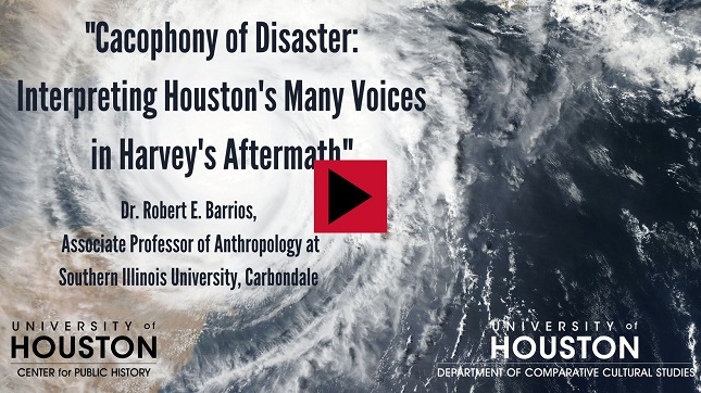 "Cacophony of Disaster: Interpreting Houston's Many Voices in Harvey's Aftermath:" Dr. Robert E. Barrios, Associate Professor of Anthropology at Southern Illinois University, Carbondale