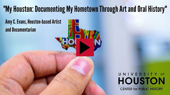 "My Houston: Documenting My Hometown Through Art and Oral History:" Amy C. Evans, Houston-based Artist and Documentarian