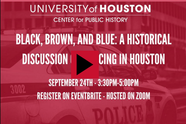"Black, Brown, and Blue: a Historical Discussion of Policin in Houston:" September 24th - 3:30PM-5:00PM, Register on Eventbrite - Hosted on Zoom